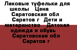 Лаковые туфельки для школы › Цена ­ 333 - Саратовская обл., Саратов г. Дети и материнство » Детская одежда и обувь   . Саратовская обл.,Саратов г.